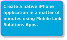 Create a native iPhone application in a matter of minutes using Mobile Link Solutions Apps.