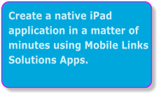 Create a native iPad application in a matter of minutes using Mobile Links Solutions Apps.