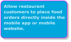 Allow restaurant customers to place food orders directly inside the mobile app or mobile website.