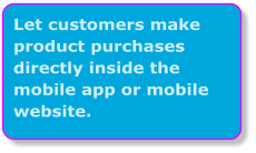 Let customers make product purchases directly inside the mobile app or mobile website.