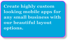 Create highly custom looking mobile apps for any small business with our beautiful layout options.