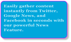 Easily gather content instantly from Twitter, Google News, and Facebook in seconds with our powerful News Feature.