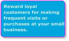 Reward loyal  customers for making frequent visits or purchases at your small business.