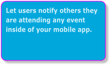 Let users notify others they are attending any event inside of your mobile app.