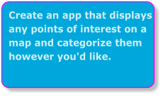 Create an app that displays any points of interest on a map and categorize them however you'd like.