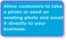 Allow customers to take a photo or send an existing photo and email it directly to your business.