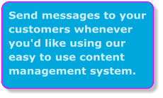 Send messages to your customers whenever you'd like using our easy to use content management system.