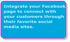 Integrate your Facebook page to connect with your customers through their favorite social media sites.
