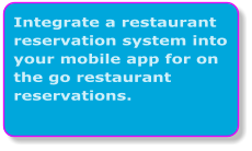 Integrate a restaurant reservation system into your mobile app for on the go restaurant reservations.