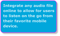 Integrate any audio file online to allow for users to listen on the go from their favorite mobile device.