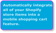 Automatically integrate all of your Shopify store items into a mobile shopping cart feature.