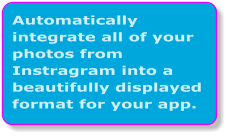 Automatically integrate all of your photos from Instragram into a beautifully displayed format for your app.