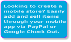 Looking to create a mobile store? Easily add and sell items through your mobile app via PayPal or Google Check Out.