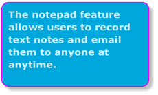 The notepad feature allows users to record text notes and email them to anyone at anytime.